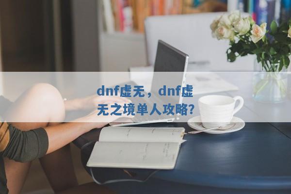 dnf虚无，dnf虚无之境单人攻略？