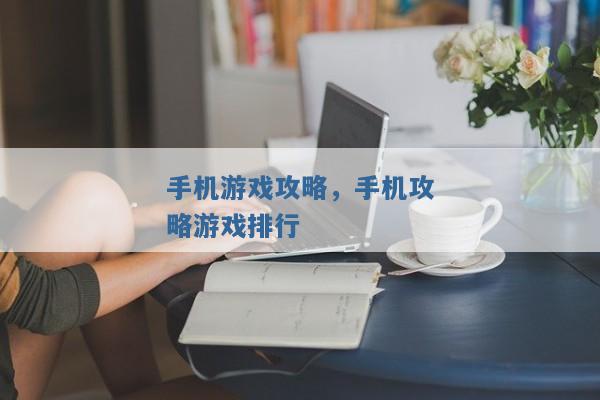 手机游戏攻略，手机攻略游戏排行