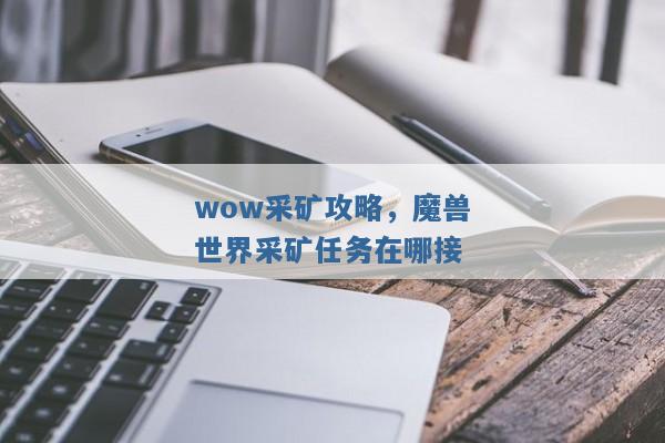 wow采矿攻略，魔兽世界采矿任务在哪接