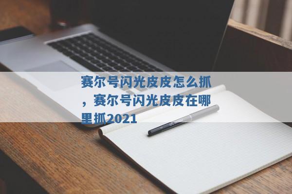 赛尔号闪光皮皮怎么抓，赛尔号闪光皮皮在哪里抓2021