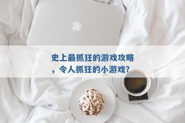 史上最抓狂的游戏攻略，令人抓狂的小游戏？