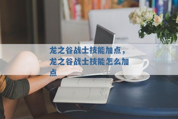 龙之谷战士技能加点，龙之谷战士技能怎么加点
