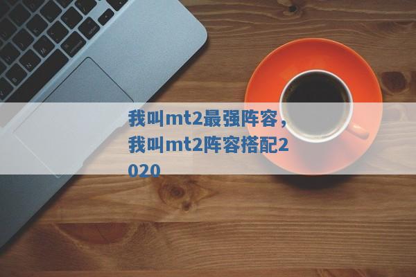 我叫mt2最强阵容，我叫mt2阵容搭配2020