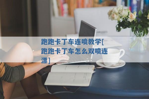 跑跑卡丁车连喷教学[跑跑卡丁车怎么双喷连漂]