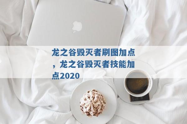 龙之谷毁灭者刷图加点，龙之谷毁灭者技能加点2020