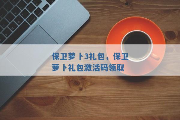 保卫萝卜3礼包,保卫萝卜礼包激活码领取 保卫萝卜3礼包,保卫萝卜礼包激活码领取