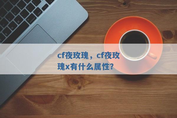 cf夜玫瑰，cf夜玫瑰x有什么属性？
