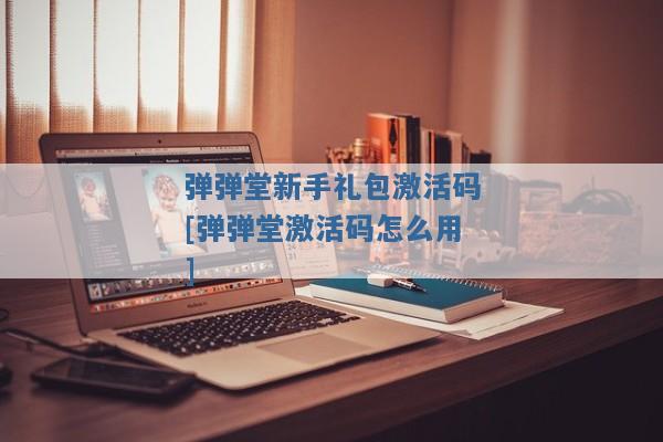 弹弹堂新手礼包激活码[弹弹堂激活码怎么用]