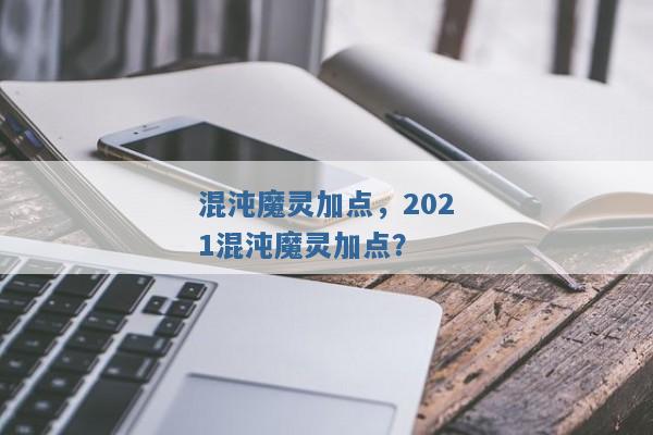 混沌魔灵加点，2021混沌魔灵加点？