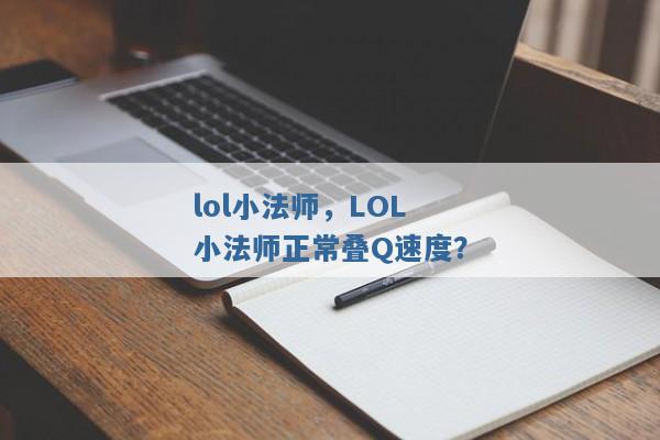 lol小法师,LOL小法师正常叠Q速度? lol小法师,LOL小法师正常叠Q速度?