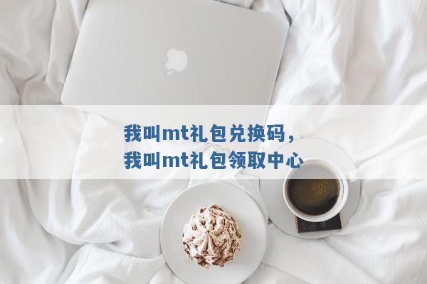我叫mt礼包兑换码，我叫mt礼包领取中心