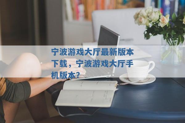 宁波游戏大厅最新版本下载，宁波游戏大厅手机版本？