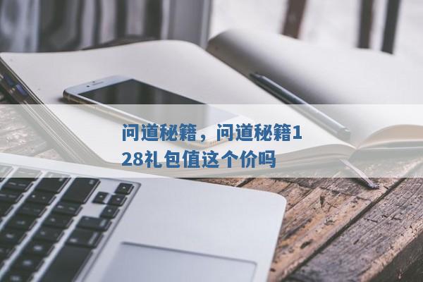 问道秘籍，问道秘籍128礼包值这个价吗