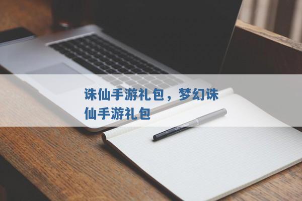 诛仙手游礼包,梦幻诛仙手游礼包 诛仙手游礼包,梦幻诛仙手游礼包